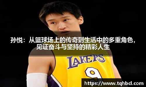 孙悦：从篮球场上的传奇到生活中的多重角色，见证奋斗与坚持的精彩人生